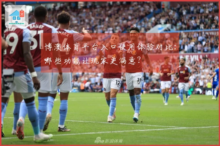 博澳体育平台入口使用体验对比：哪些功能让玩家更满意？