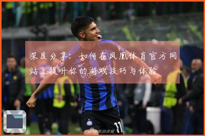 深度分享：如何在凤凰体育官方网站上提升你的游戏技巧与体验