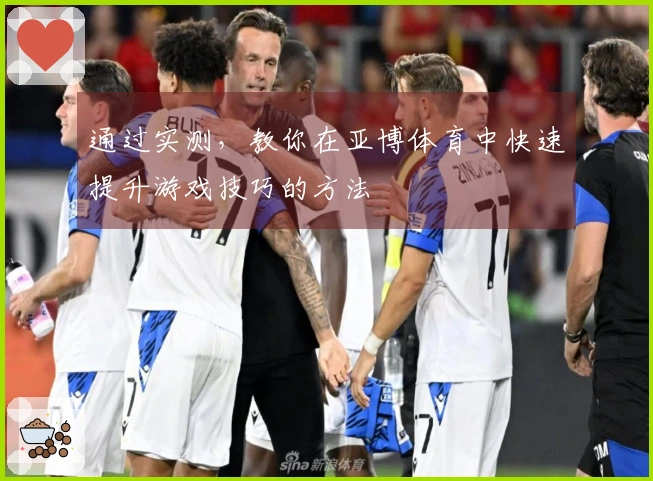 通过实测，教你在亚博体育中快速提升游戏技巧的方法