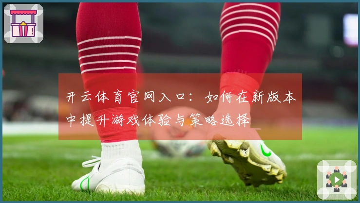 开云体育官网入口：如何在新版本中提升游戏体验与策略选择