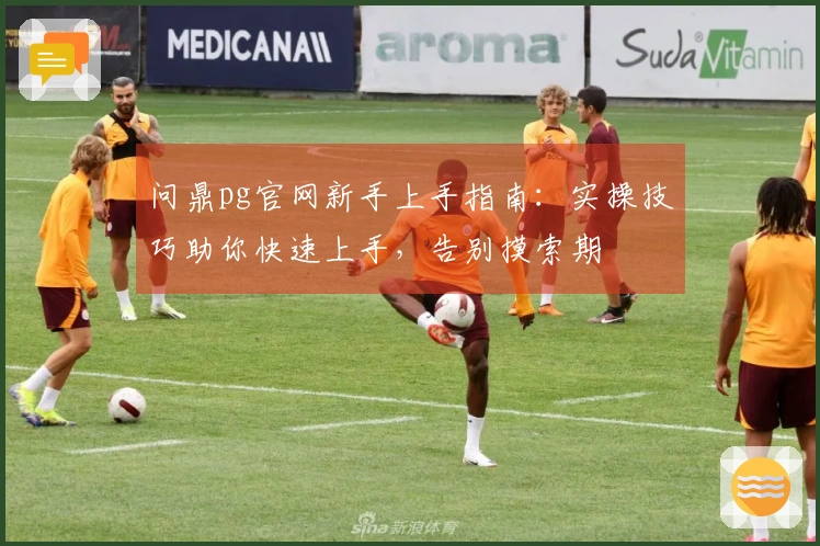 问鼎pg官网新手上手指南：实操技巧助你快速上手，告别摸索期