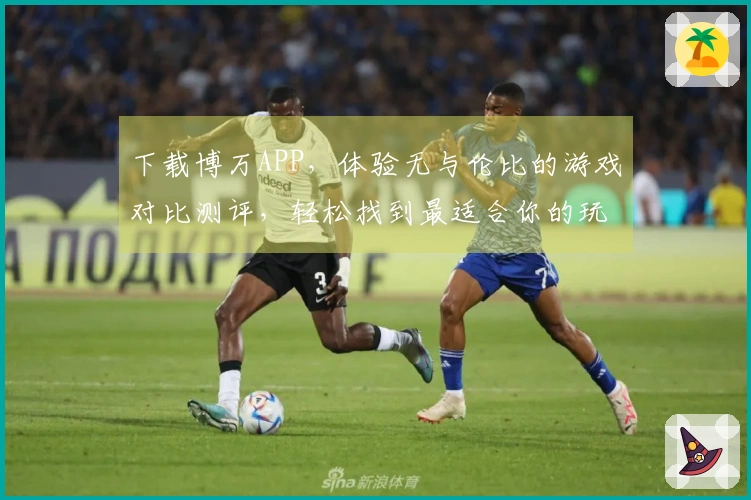 下载博万APP，体验无与伦比的游戏对比测评，轻松找到最适合你的玩法！