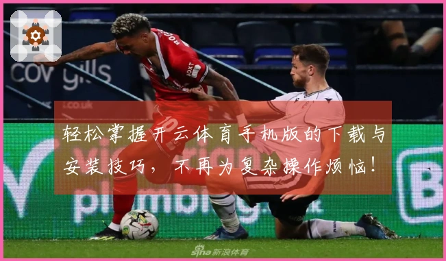 轻松掌握开云体育手机版的下载与安装技巧，不再为复杂操作烦恼！
