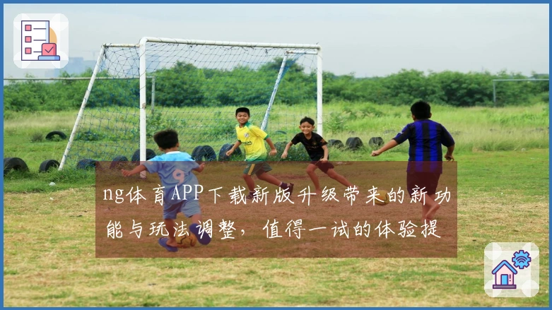 ng体育APP下载新版升级带来的新功能与玩法调整，值得一试的体验提升！