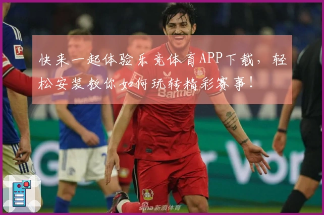 快来一起体验乐竞体育APP下载，轻松安装教你如何玩转精彩赛事！