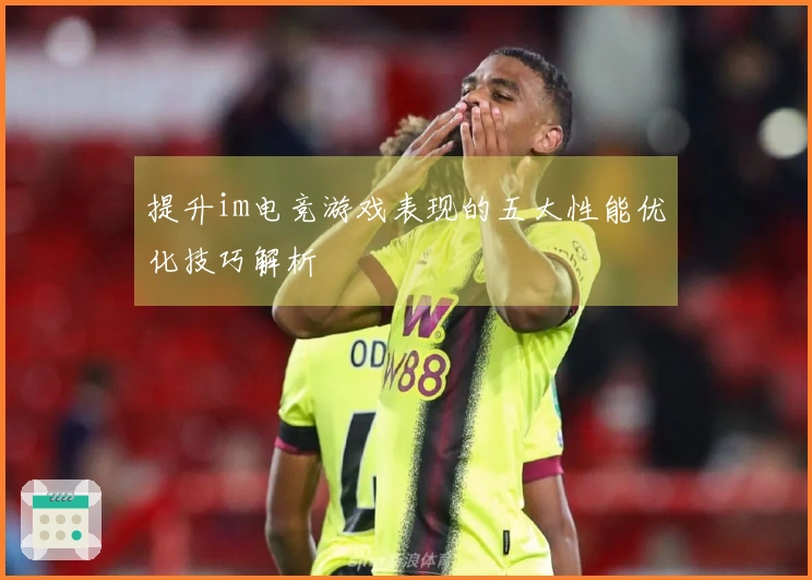 提升im电竞游戏表现的五大性能优化技巧解析