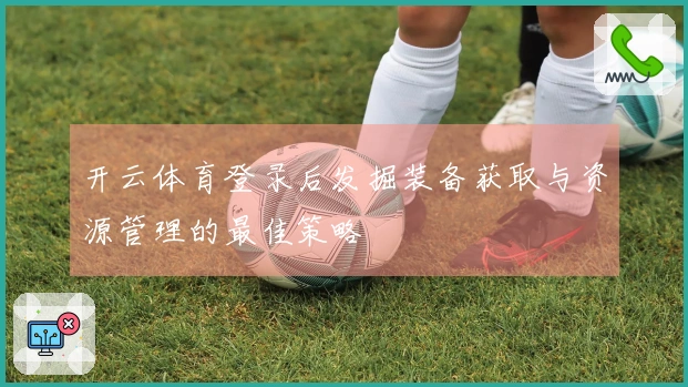 开云体育登录后发掘装备获取与资源管理的最佳策略