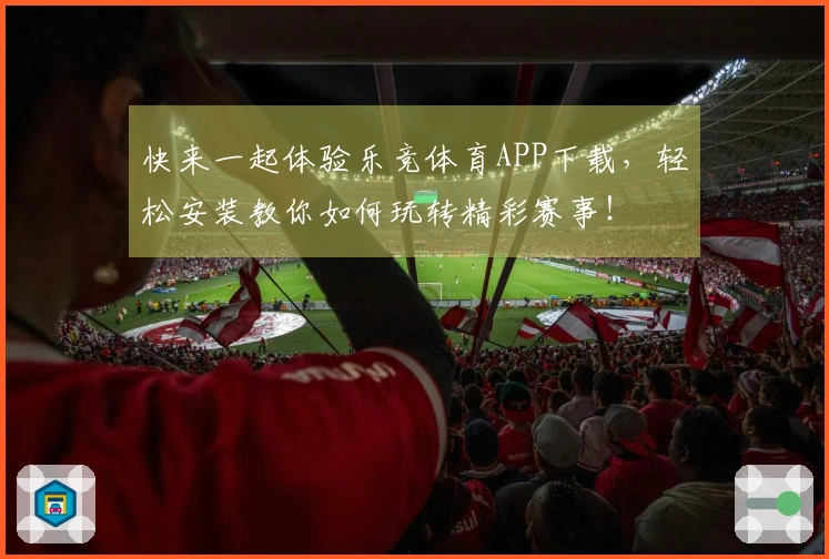 快来一起体验乐竞体育APP下载，轻松安装教你如何玩转精彩赛事！