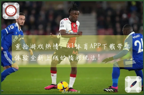 重拾游戏热情，k1体育APP下载带你体验全新上线的精彩玩法！