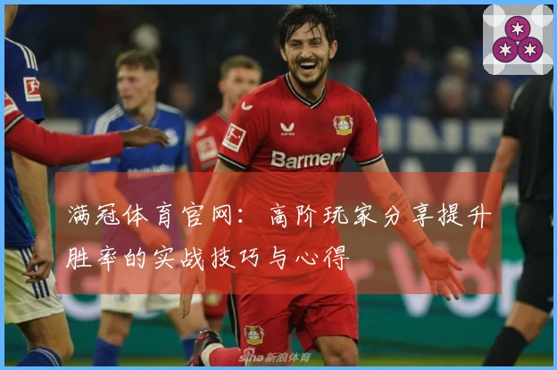 满冠体育官网：高阶玩家分享提升胜率的实战技巧与心得