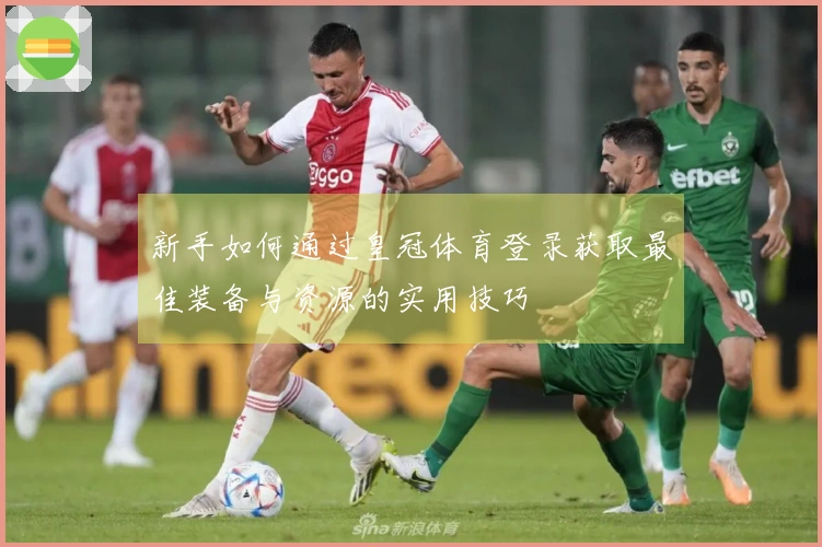 新手如何通过皇冠体育登录获取最佳装备与资源的实用技巧