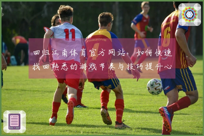 回归江南体育官方网站，如何快速找回熟悉的游戏节奏与技巧提升心得