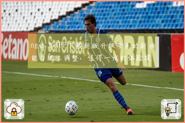 ng体育APP下载新版升级带来的新功能与玩法调整，值得一试的体验提升！